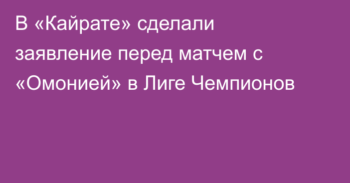 В «Кайрате» сделали заявление перед матчем с «Омонией» в Лиге Чемпионов