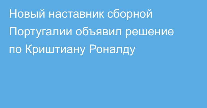 Новый наставник сборной Португалии объявил решение по Криштиану Роналду