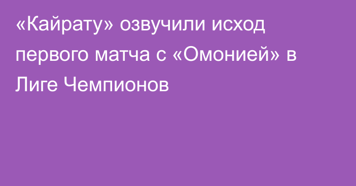 «Кайрату» озвучили исход первого матча с «Омонией» в Лиге Чемпионов