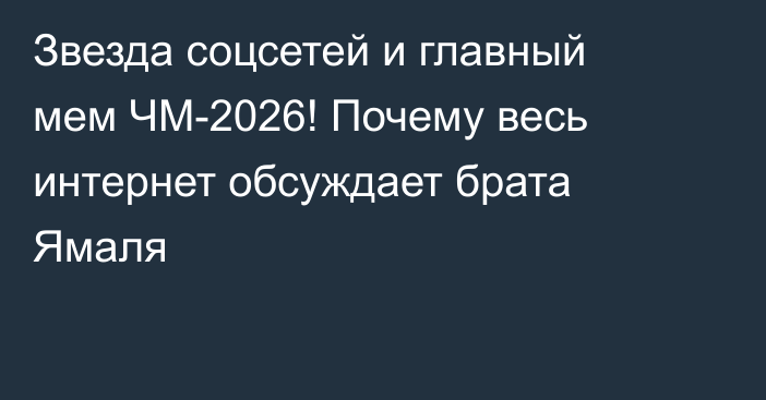 Звезда соцсетей и главный мем ЧМ-2026! Почему весь интернет обсуждает брата Ямаля