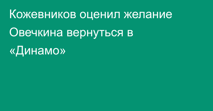 Кожевников оценил желание Овечкина вернуться в «Динамо»