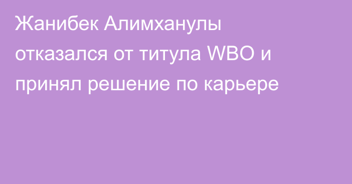 Жанибек Алимханулы отказался от титула WBO и принял решение по карьере