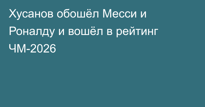 Хусанов обошёл Месси и Роналду и вошёл в рейтинг ЧМ-2026