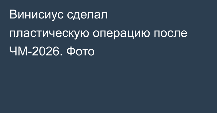 Винисиус сделал пластическую операцию после ЧМ-2026. Фото