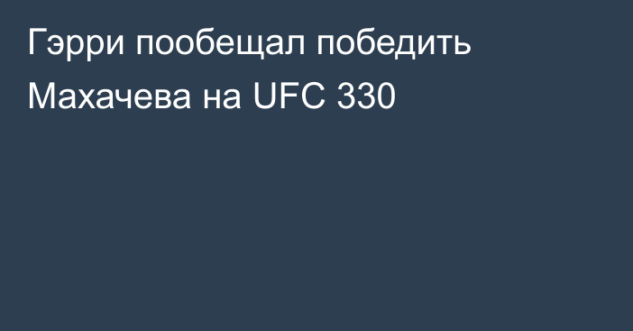Гэрри пообещал победить Махачева на UFC 330