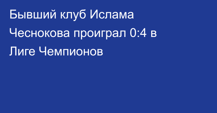 Бывший клуб Ислама Чеснокова проиграл 0:4 в Лиге Чемпионов