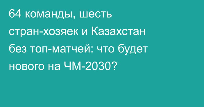 64 команды, шесть стран-хозяек и Казахстан без топ-матчей: что будет нового на ЧМ-2030?