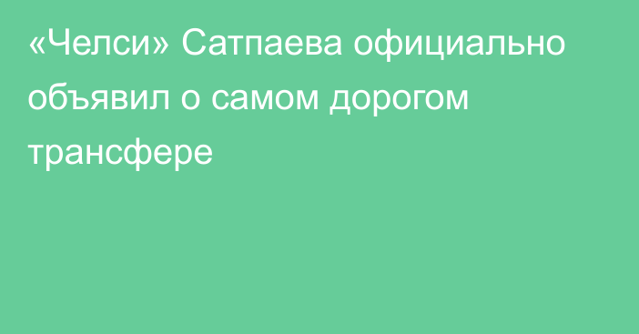 «Челси» Сатпаева официально объявил о самом дорогом трансфере