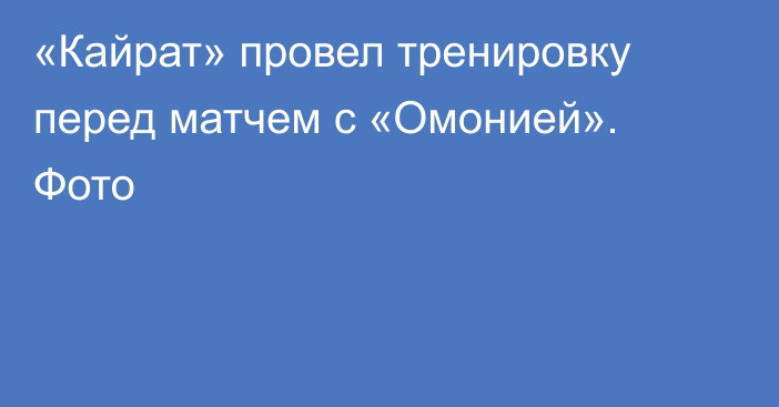 «Кайрат» провел тренировку перед матчем с «Омонией». Фото