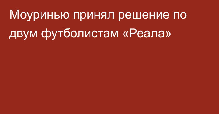 Моуринью принял решение по двум футболистам «Реала»