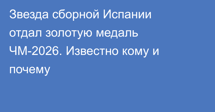 Звезда сборной Испании отдал золотую медаль ЧМ-2026. Известно кому и почему