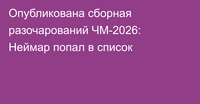 Опубликована сборная разочарований ЧМ-2026: Неймар попал в список
