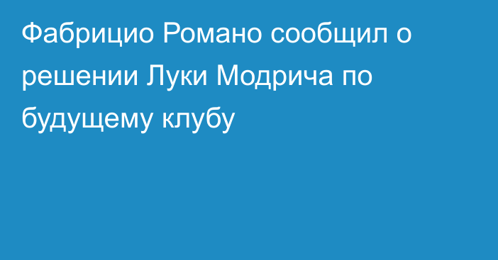 Фабрицио Романо сообщил о решении Луки Модрича по будущему клубу