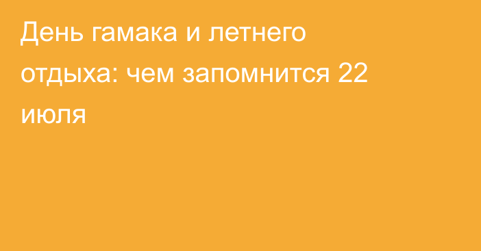 День гамака и летнего отдыха: чем запомнится 22 июля