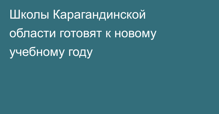 Школы Карагандинской области готовят к новому учебному году
