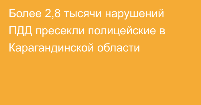 Более 2,8 тысячи нарушений ПДД пресекли полицейские в Карагандинской области