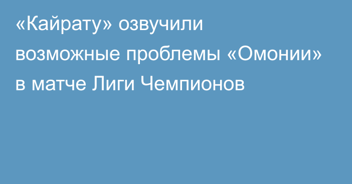 «Кайрату» озвучили возможные проблемы «Омонии» в матче Лиги Чемпионов
