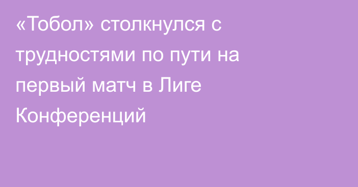 «Тобол» столкнулся с трудностями по пути на первый матч в Лиге Конференций