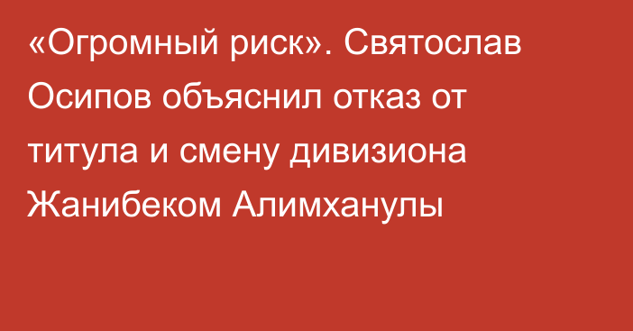 «Огромный риск». Святослав Осипов объяснил отказ от титула и смену дивизиона Жанибеком Алимханулы
