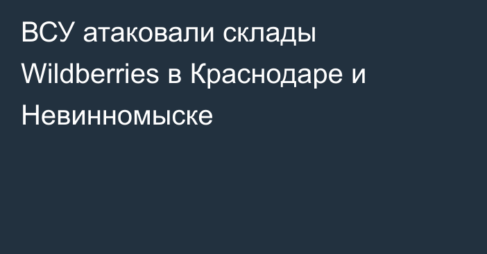ВСУ атаковали склады Wildberries в Краснодаре и Невинномыске