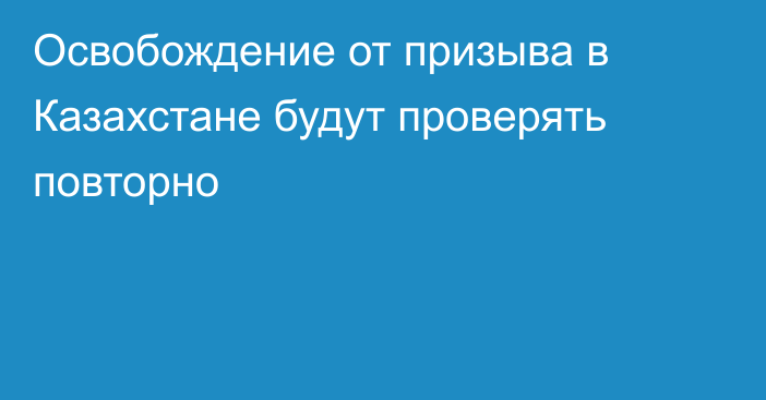 Освобождение от призыва в Казахстане будут проверять повторно