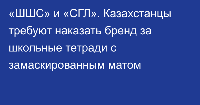 «ШШС» и «СГЛ». Казахстанцы требуют наказать бренд за школьные тетради с замаскированным матом