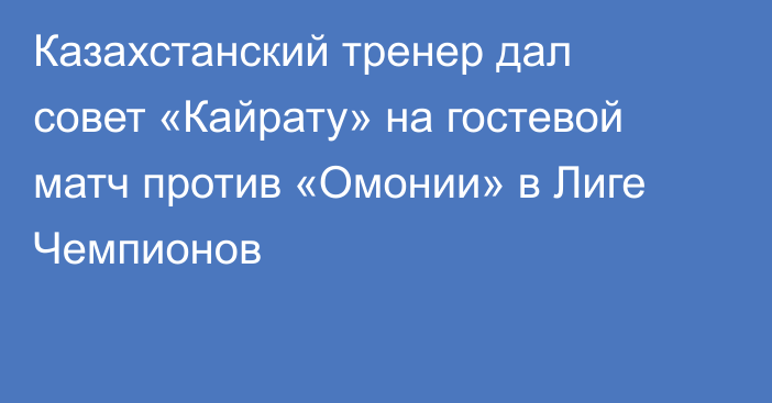 Казахстанский тренер дал совет «Кайрату» на гостевой матч против «Омонии» в Лиге Чемпионов