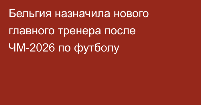 Бельгия назначила нового главного тренера после ЧМ-2026 по футболу