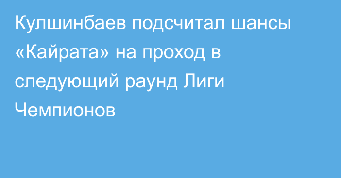 Кулшинбаев подсчитал шансы «Кайрата» на проход в следующий раунд Лиги Чемпионов