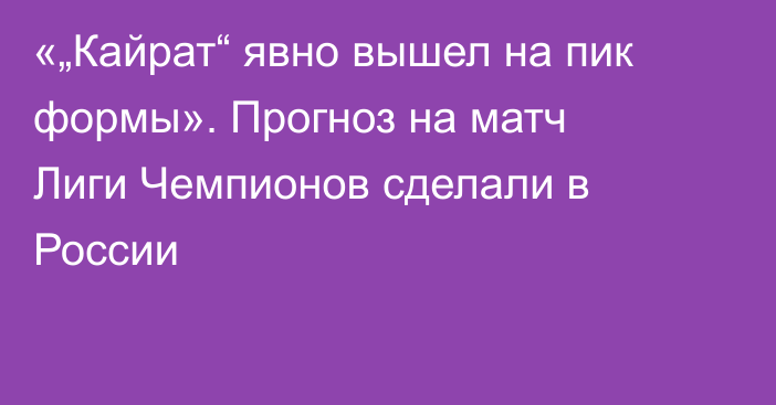 «„Кайрат“ явно вышел на пик формы». Прогноз на матч Лиги Чемпионов сделали в России