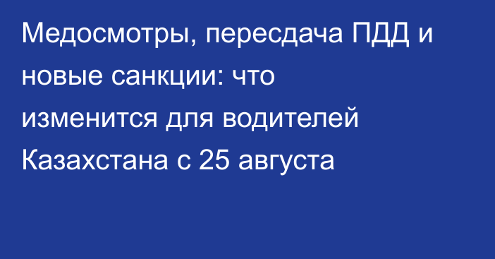 Медосмотры, пересдача ПДД и новые санкции: что изменится для водителей Казахстана с 25 августа