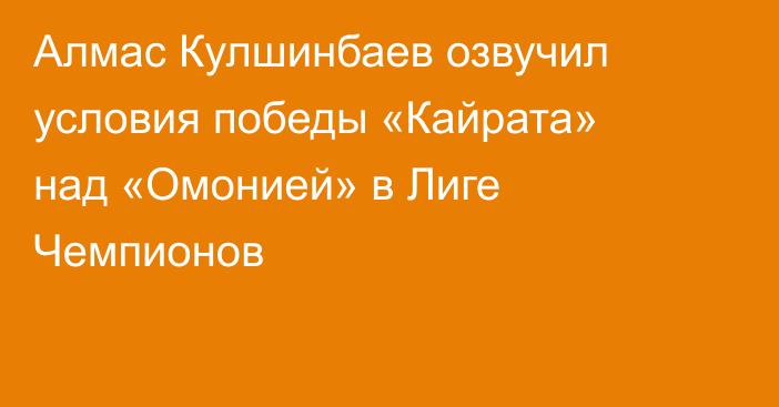 Алмас Кулшинбаев озвучил условия победы «Кайрата» над «Омонией» в Лиге Чемпионов