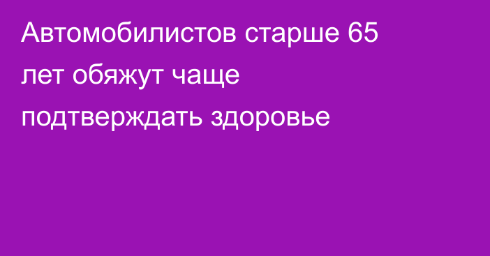 Автомобилистов старше 65 лет обяжут чаще подтверждать здоровье