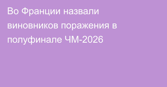 Во Франции назвали виновников поражения в полуфинале ЧМ-2026