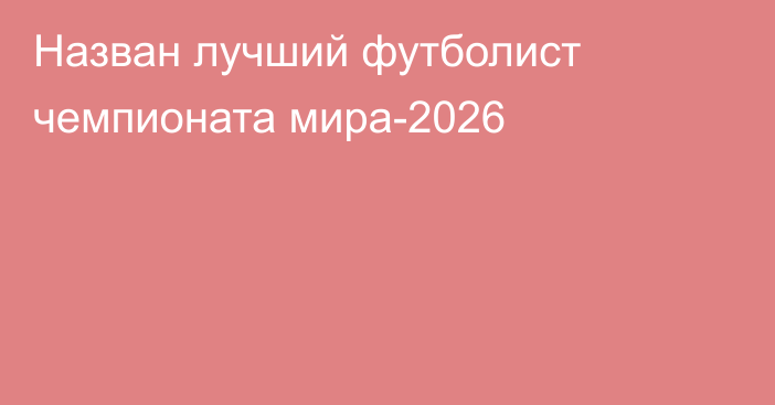 Назван лучший футболист чемпионата мира-2026