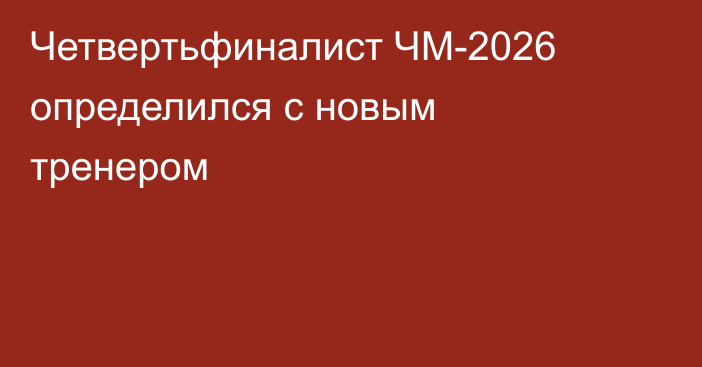 Четвертьфиналист ЧМ-2026 определился с новым тренером