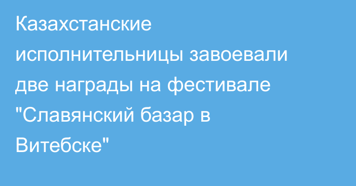 Казахстанские исполнительницы завоевали две награды на фестивале 