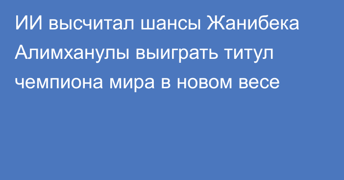 ИИ высчитал шансы Жанибека Алимханулы выиграть титул чемпиона мира в новом весе