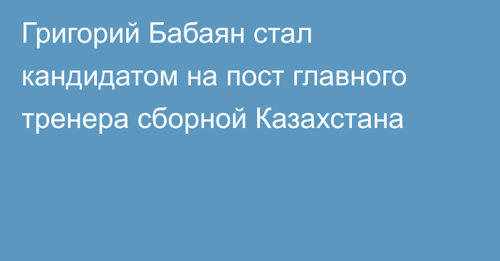 Григорий Бабаян стал кандидатом на пост главного тренера сборной Казахстана