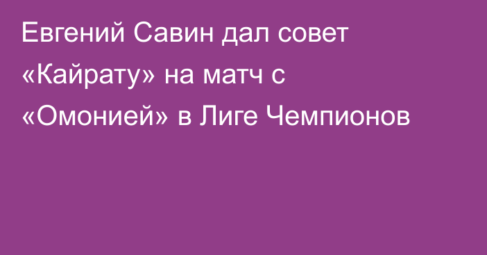 Евгений Савин дал совет «Кайрату» на матч с «Омонией» в Лиге Чемпионов