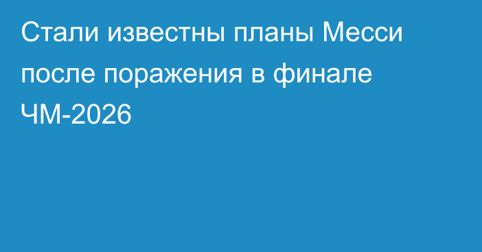 Стали известны планы Месси после поражения в финале ЧМ-2026