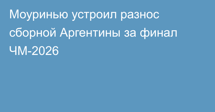 Моуринью устроил разнос сборной Аргентины за финал ЧМ-2026