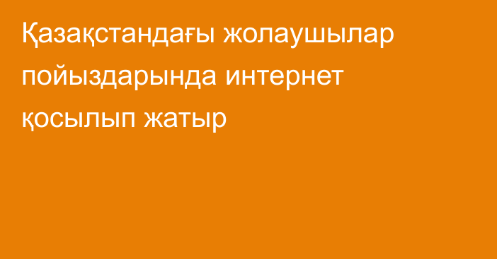 Қазақстандағы жолаушылар пойыздарында интернет қосылып жатыр
