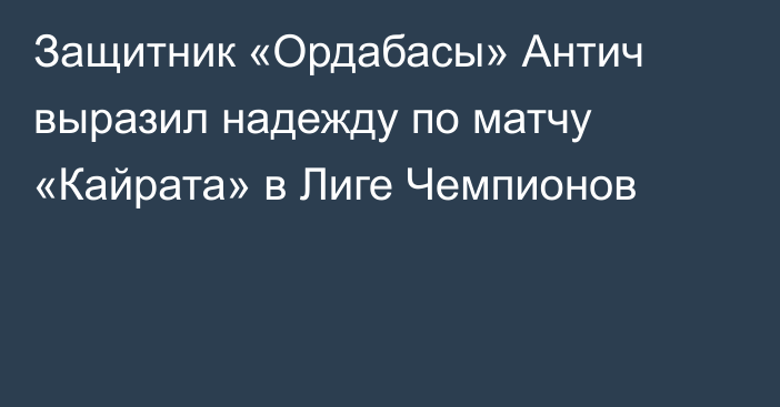 Защитник «Ордабасы» Антич выразил надежду по матчу «Кайрата» в Лиге Чемпионов