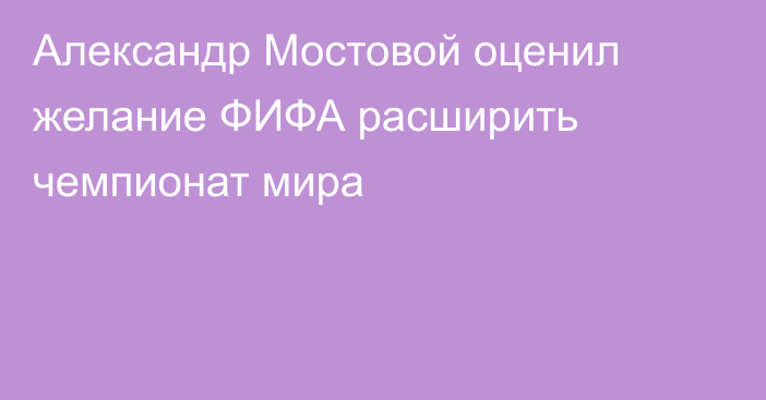 Александр Мостовой оценил желание ФИФА расширить чемпионат мира