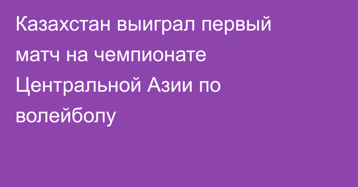 Казахстан выиграл первый матч на чемпионате Центральной Азии по волейболу