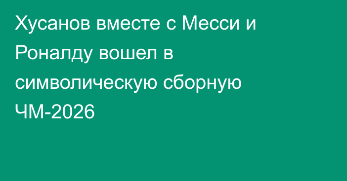 Хусанов вместе с Месси и Роналду вошел в символическую сборную ЧМ-2026