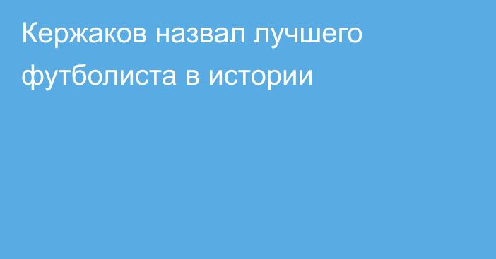 Кержаков назвал лучшего футболиста в истории