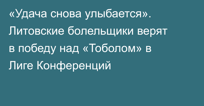 «Удача снова улыбается». Литовские болельщики верят в победу над «Тоболом» в Лиге Конференций