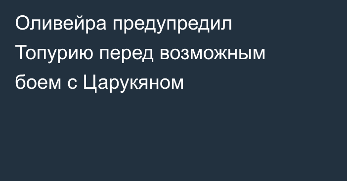 Оливейра предупредил Топурию перед возможным боем с Царукяном